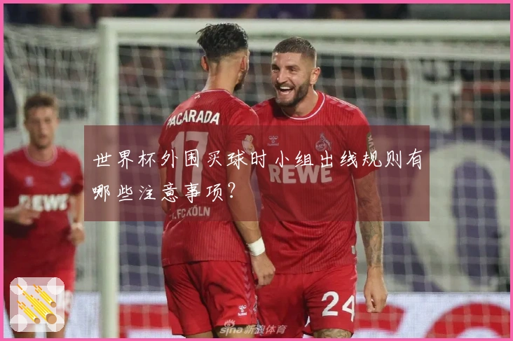 世界杯外围买球时小组出线规则有哪些注意事项？