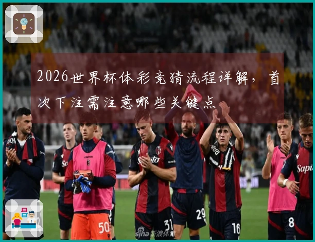 2026世界杯体彩竞猜流程详解，首次下注需注意哪些关键点