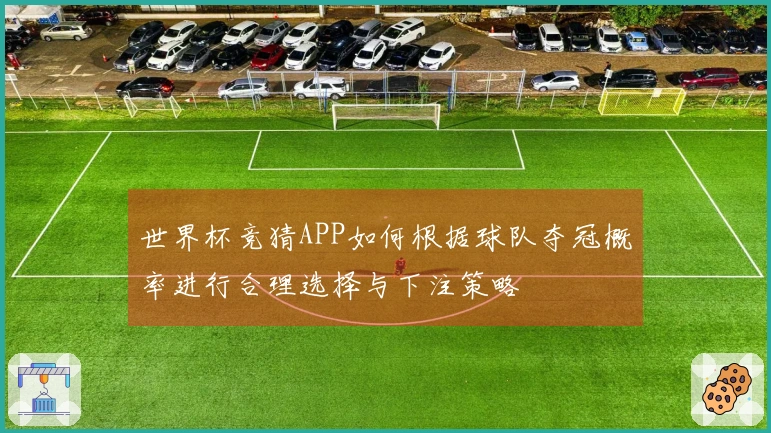 世界杯竞猜APP如何根据球队夺冠概率进行合理选择与下注策略